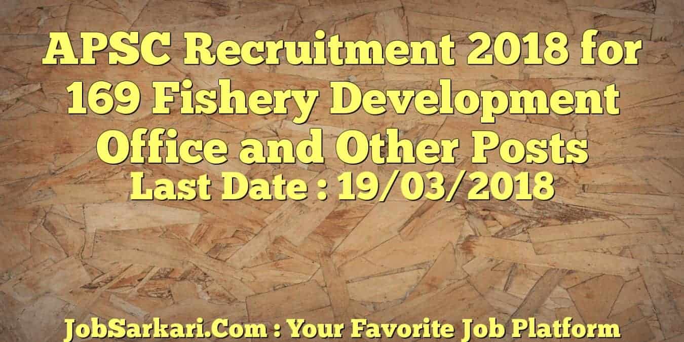 APSC Recruitment 2018 for 169 Fishery Development Office and Other Posts