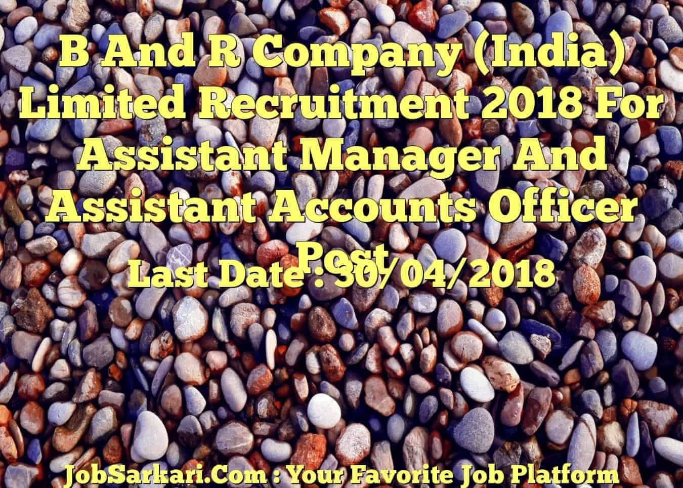 B And R Company (India) Limited Recruitment 2018 For Assistant Manager And Assistant Accounts Officer Post