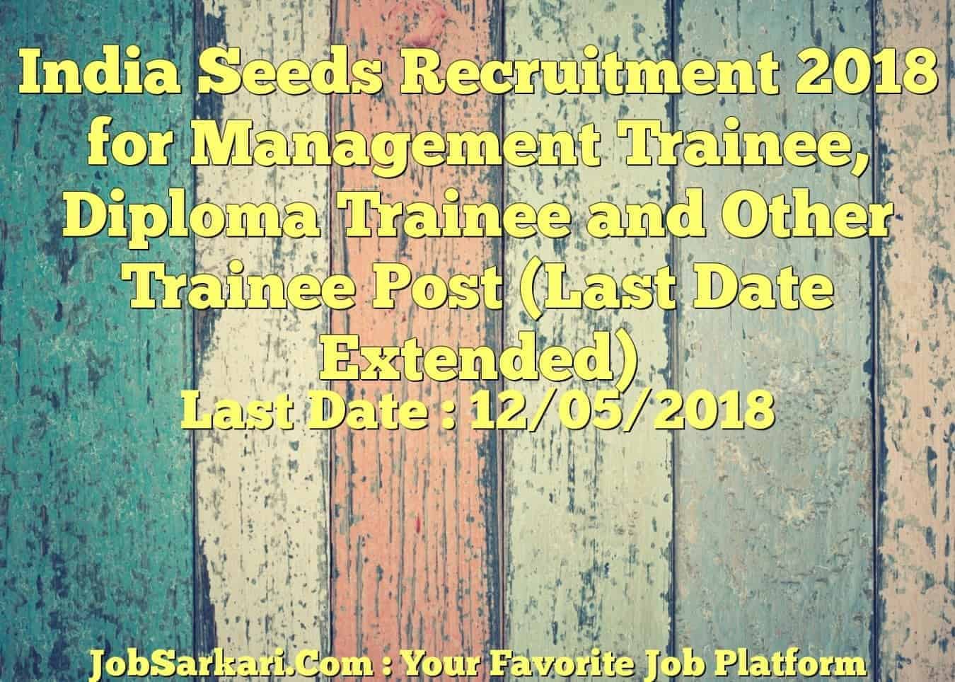 India Seeds Recruitment 2018 for Management Trainee, Diploma Trainee and Other Trainee Post (Last Date Extended)