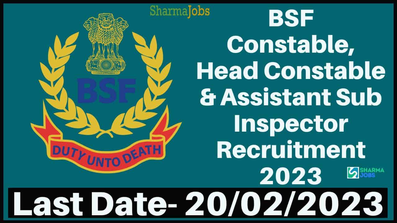 BSF Constable, Head Constable & Assistant Sub Inspector Recruitment 2023